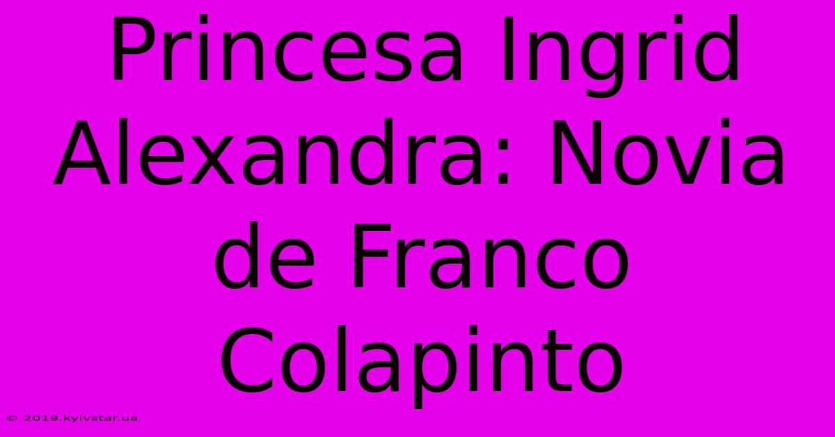 Princesa Ingrid Alexandra: Novia De Franco Colapinto