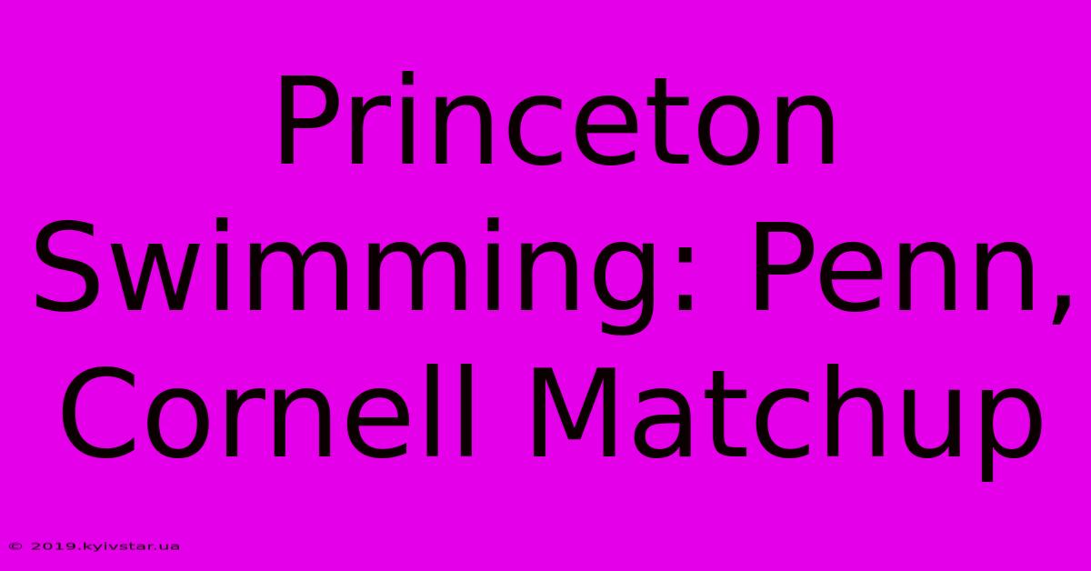 Princeton Swimming: Penn, Cornell Matchup