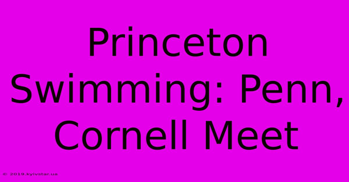 Princeton Swimming: Penn, Cornell Meet