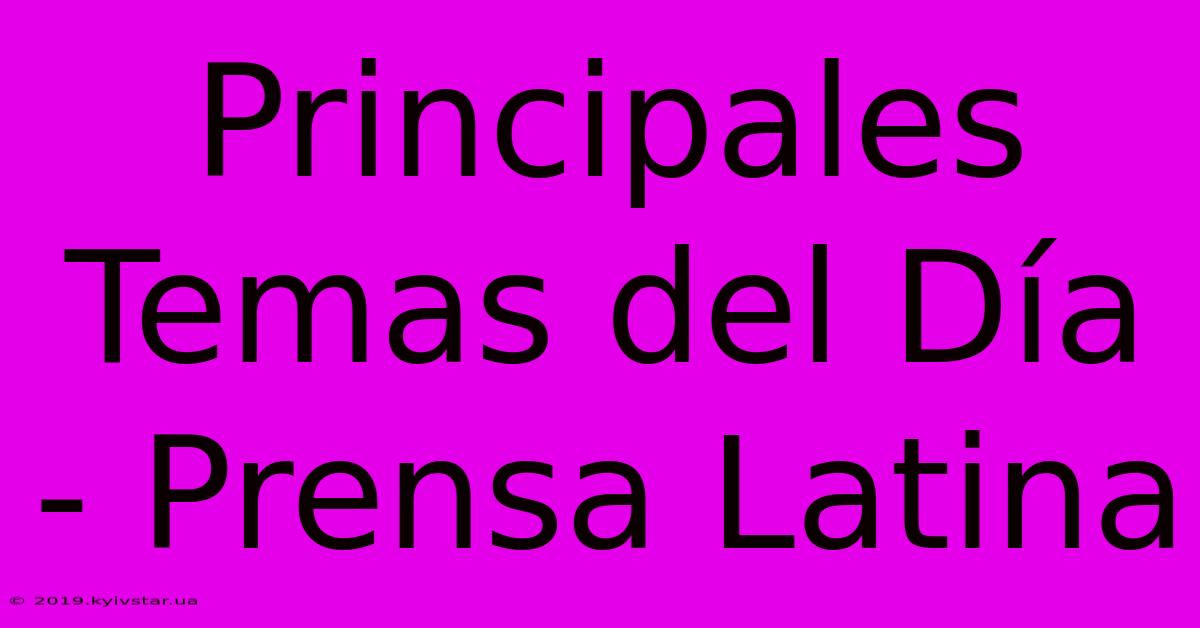 Principales Temas Del Día - Prensa Latina