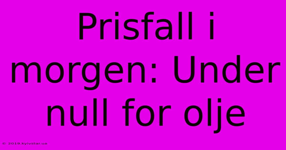 Prisfall I Morgen: Under Null For Olje