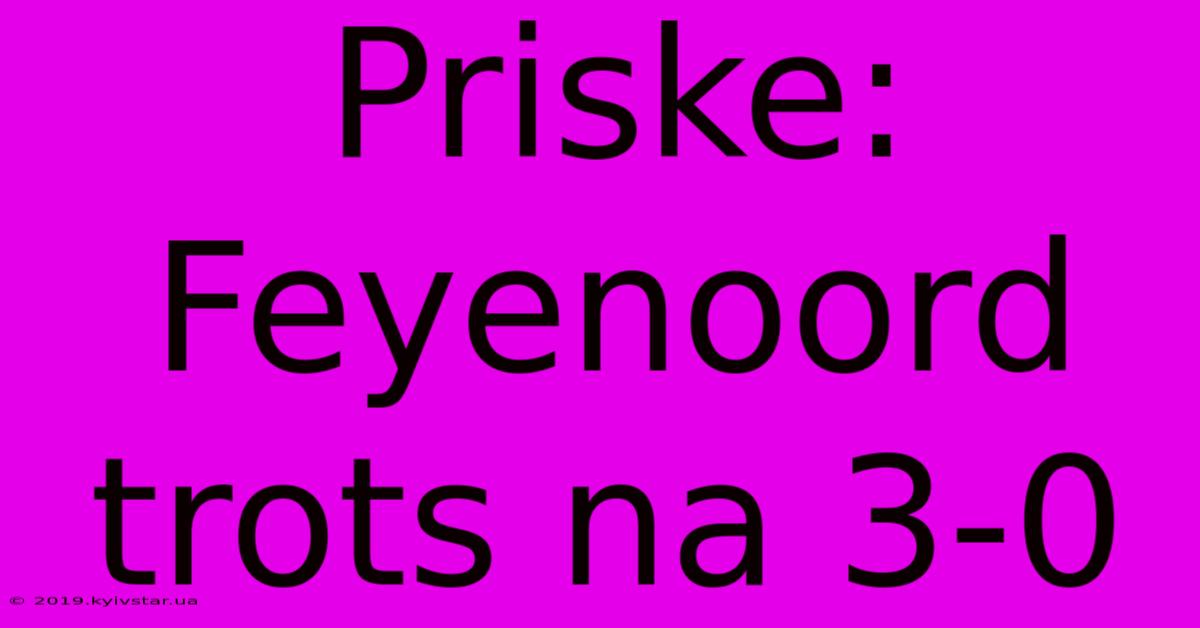 Priske: Feyenoord Trots Na 3-0