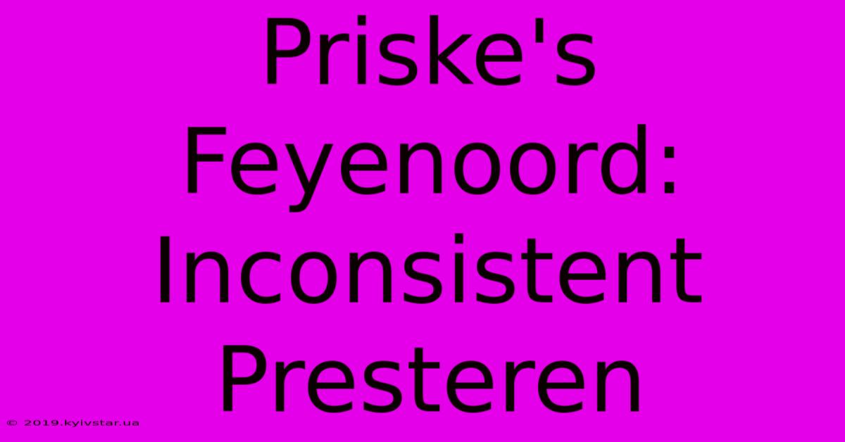 Priske's Feyenoord: Inconsistent Presteren