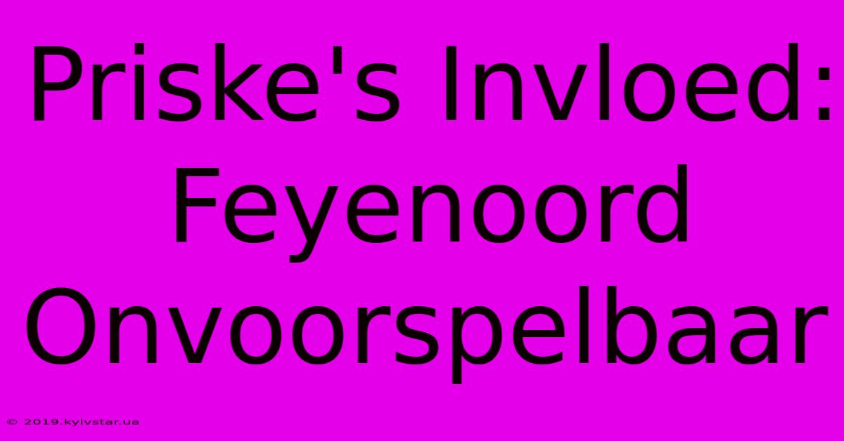 Priske's Invloed: Feyenoord Onvoorspelbaar 