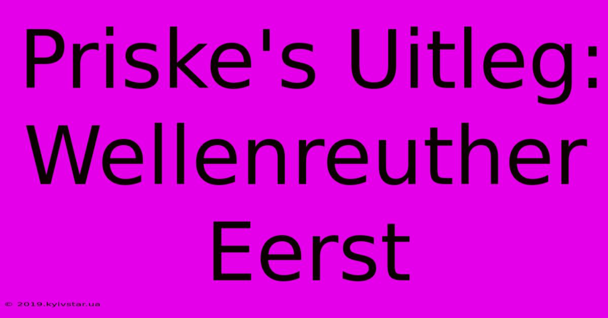 Priske's Uitleg: Wellenreuther Eerst