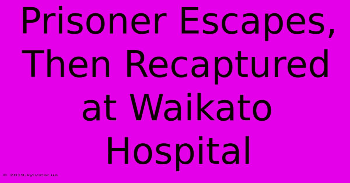 Prisoner Escapes, Then Recaptured At Waikato Hospital