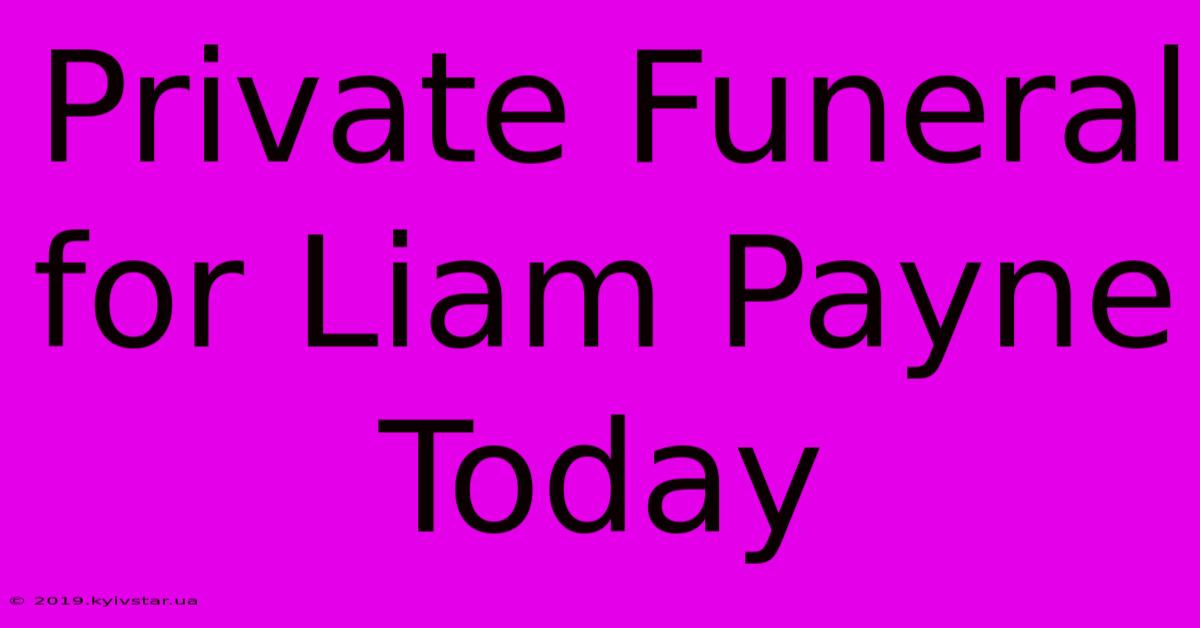 Private Funeral For Liam Payne Today