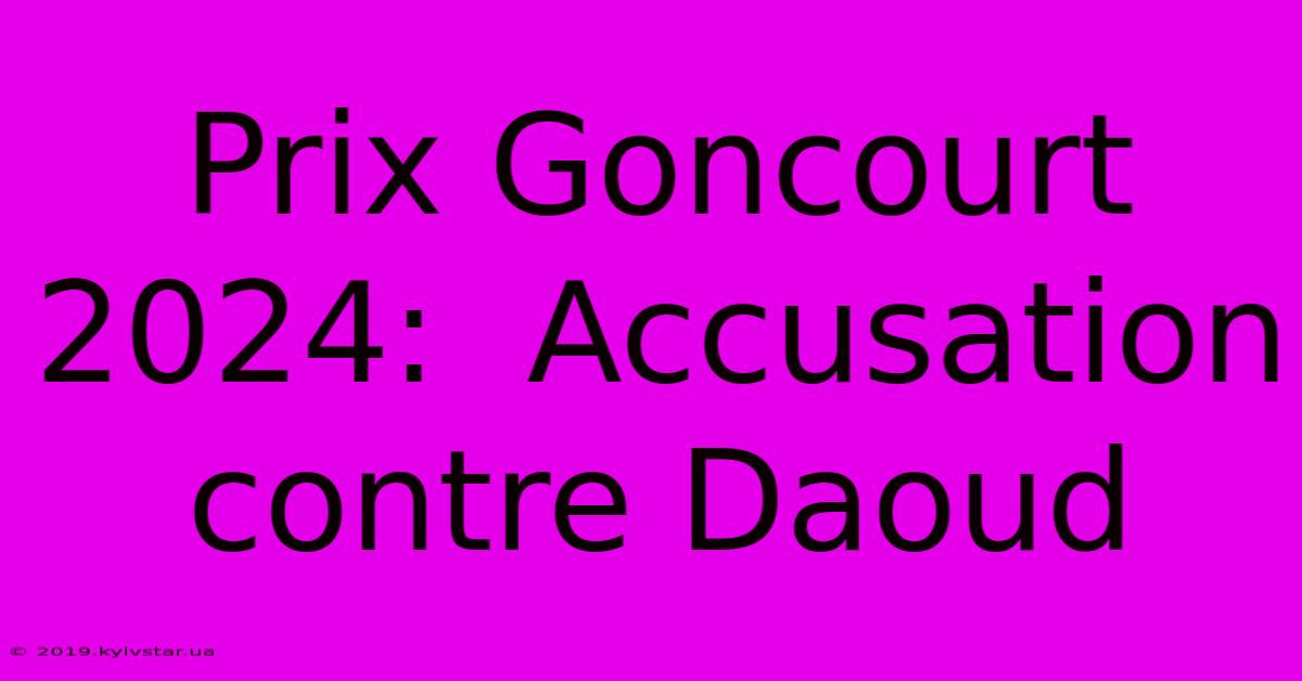 Prix Goncourt 2024:  Accusation Contre Daoud