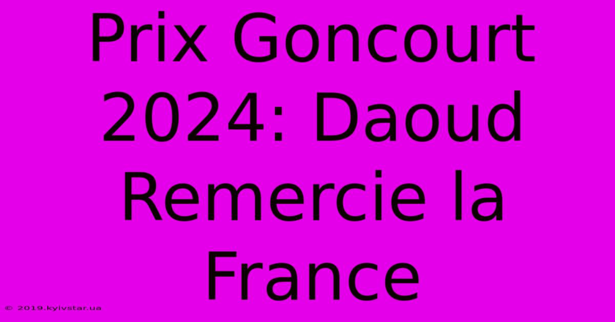 Prix Goncourt 2024: Daoud Remercie La France