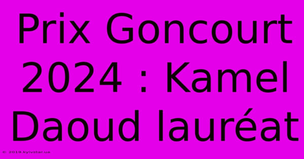 Prix Goncourt 2024 : Kamel Daoud Lauréat