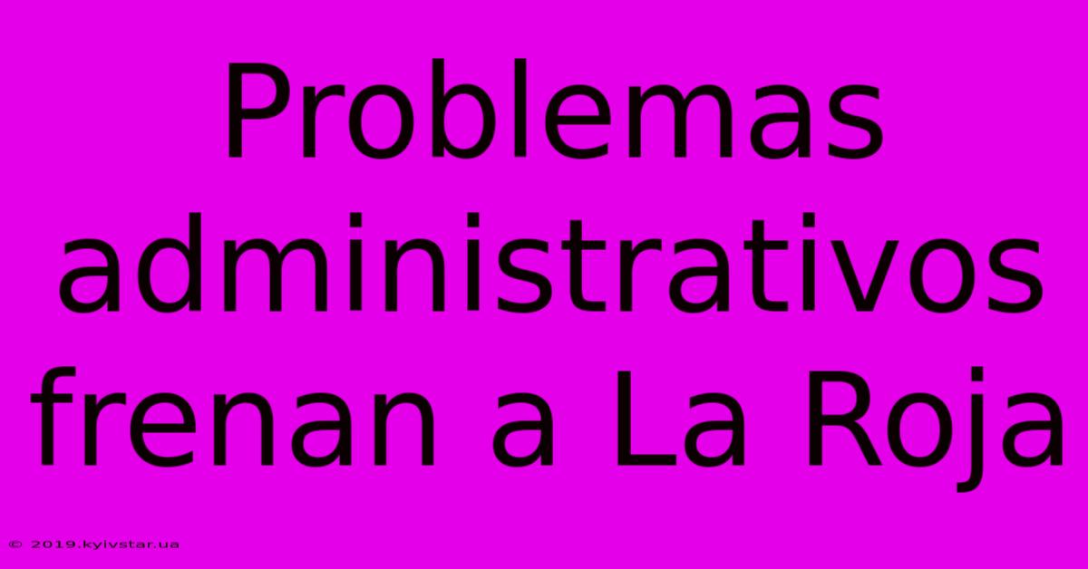 Problemas Administrativos Frenan A La Roja