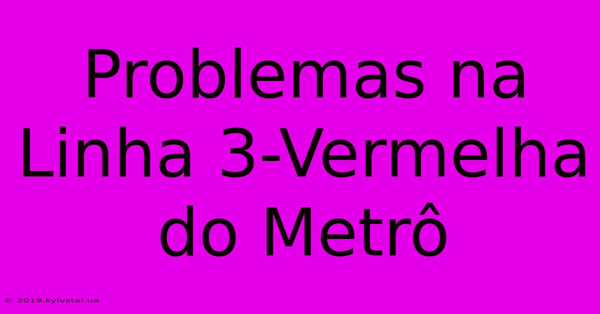 Problemas Na Linha 3-Vermelha Do Metrô