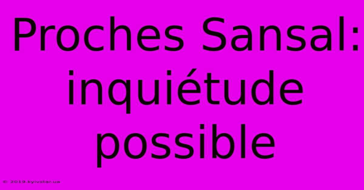 Proches Sansal: Inquiétude Possible