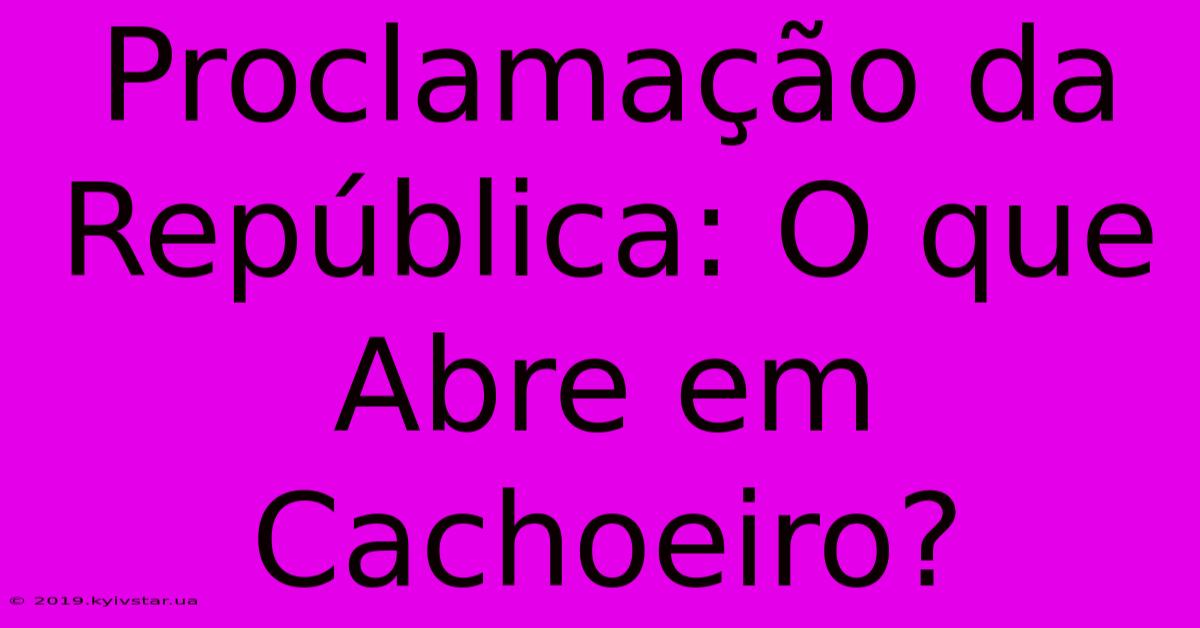 Proclamação Da República: O Que Abre Em Cachoeiro?