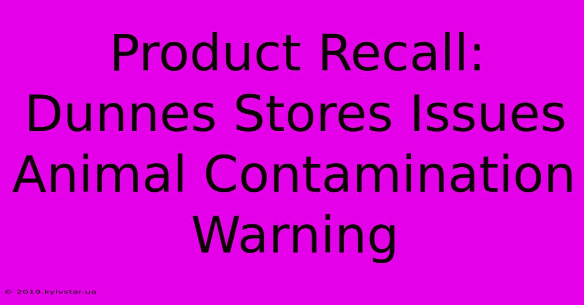 Product Recall: Dunnes Stores Issues Animal Contamination Warning