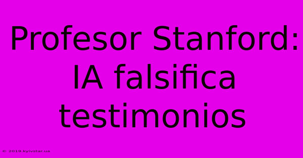 Profesor Stanford: IA Falsifica Testimonios