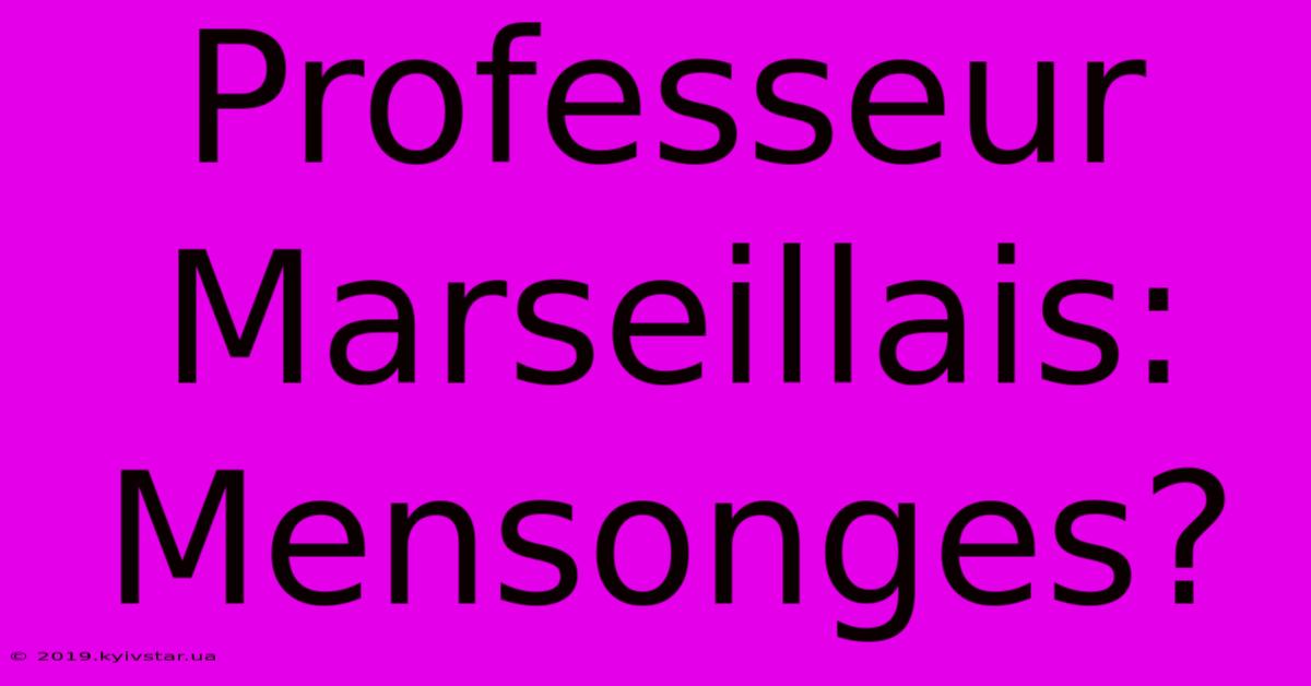 Professeur Marseillais: Mensonges?