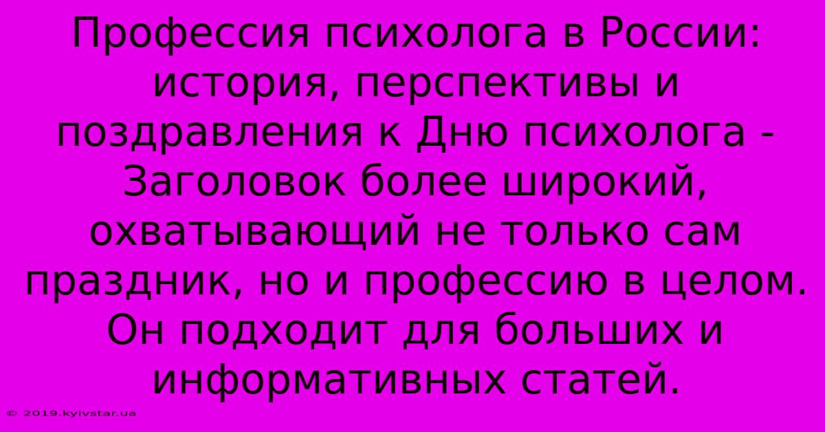 Профессия Психолога В России: История, Перспективы И Поздравления К Дню Психолога - Заголовок Более Широкий,  Охватывающий Не Только Сам Праздник, Но И Профессию В Целом. Он Подходит Для Больших И Информативных Статей.