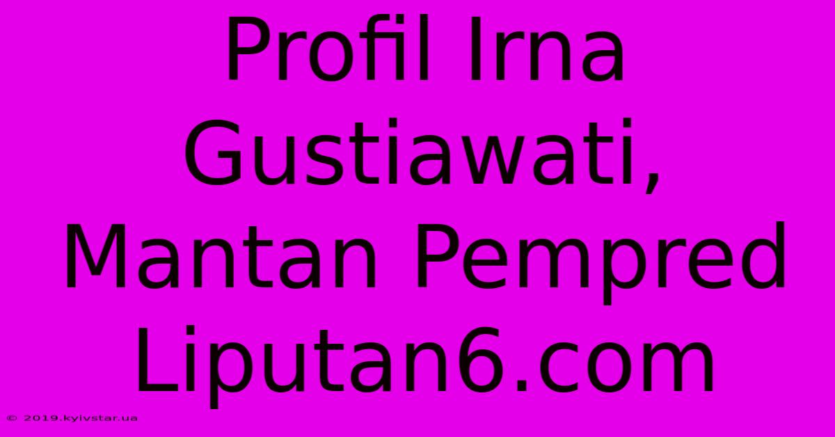 Profil Irna Gustiawati, Mantan Pempred Liputan6.com