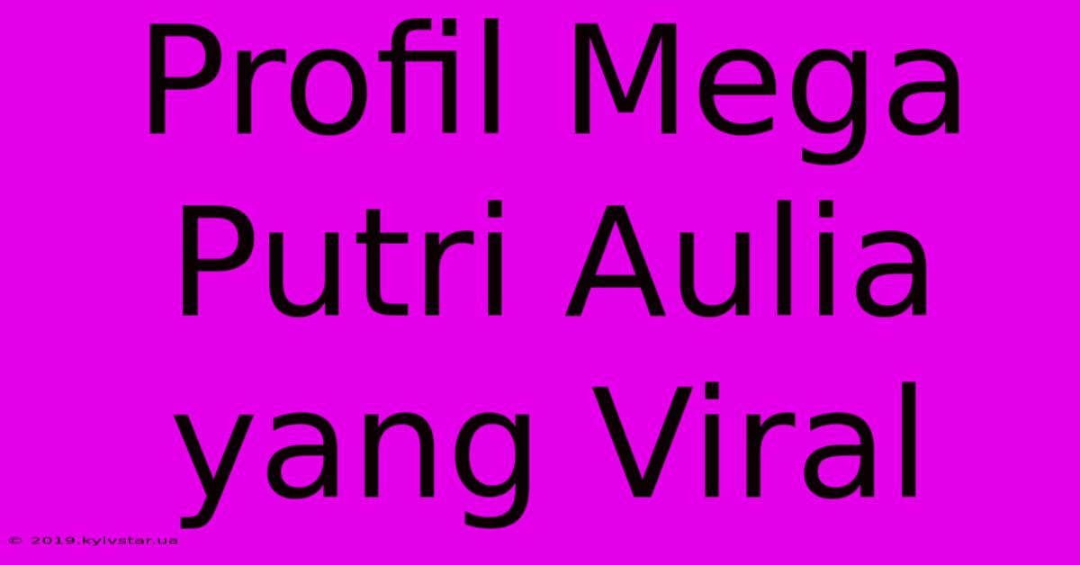 Profil Mega Putri Aulia Yang Viral