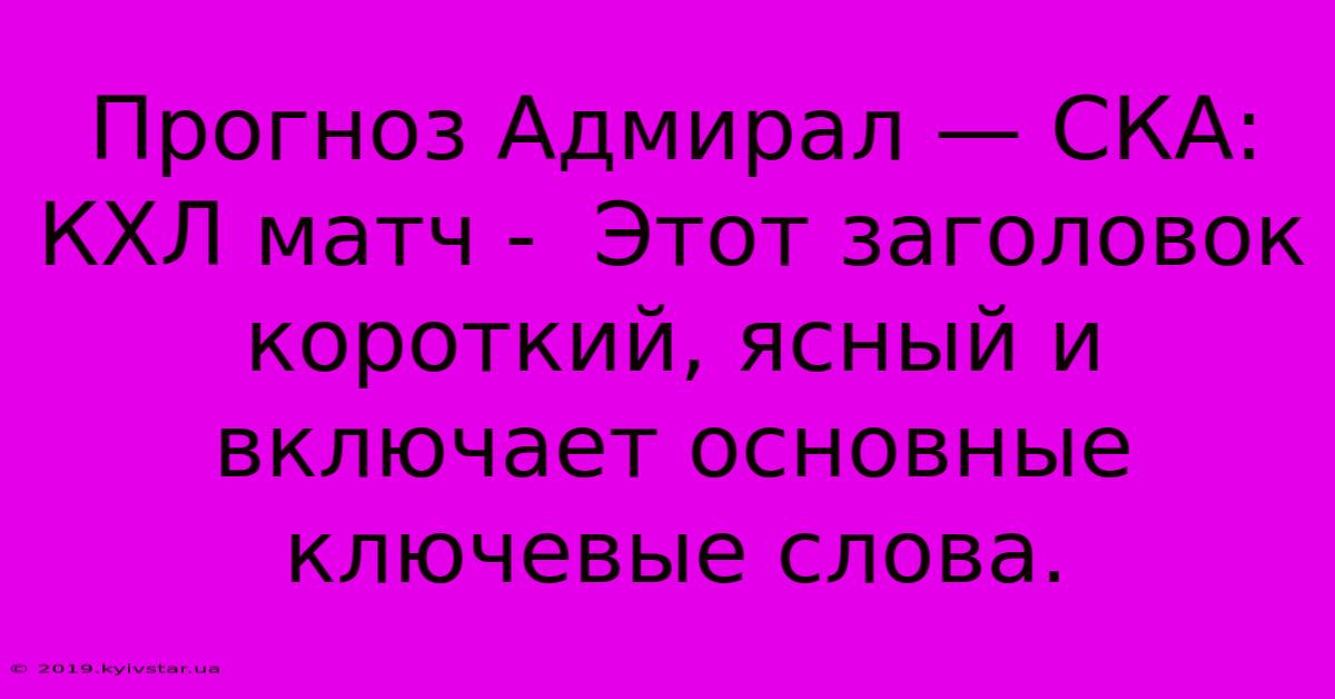 Прогноз Адмирал — СКА: КХЛ Матч -  Этот Заголовок Короткий, Ясный И Включает Основные Ключевые Слова.