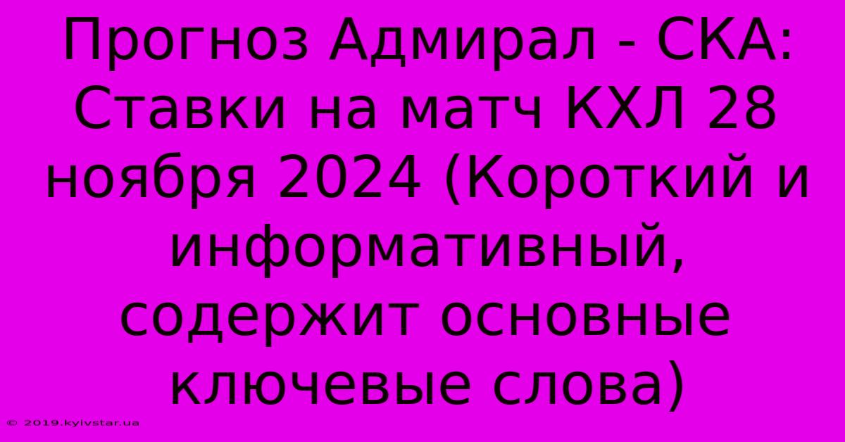 Прогноз Адмирал - СКА: Ставки На Матч КХЛ 28 Ноября 2024 (Короткий И Информативный, Содержит Основные Ключевые Слова)