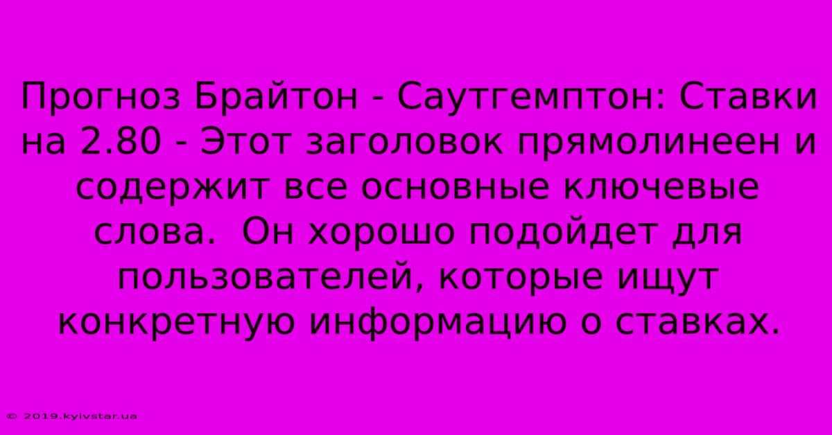 Прогноз Брайтон - Саутгемптон: Ставки На 2.80 - Этот Заголовок Прямолинеен И Содержит Все Основные Ключевые Слова.  Он Хорошо Подойдет Для Пользователей, Которые Ищут Конкретную Информацию О Ставках.