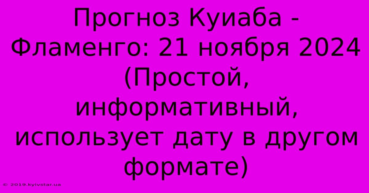 Прогноз Куиаба - Фламенго: 21 Ноября 2024 (Простой, Информативный, Использует Дату В Другом Формате)