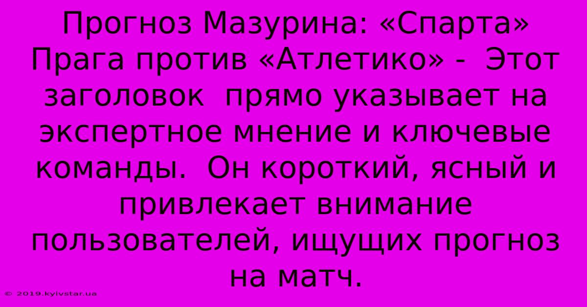 Прогноз Мазурина: «Спарта» Прага Против «Атлетико» -  Этот Заголовок  Прямо Указывает На Экспертное Мнение И Ключевые Команды.  Он Короткий, Ясный И Привлекает Внимание Пользователей, Ищущих Прогноз На Матч.