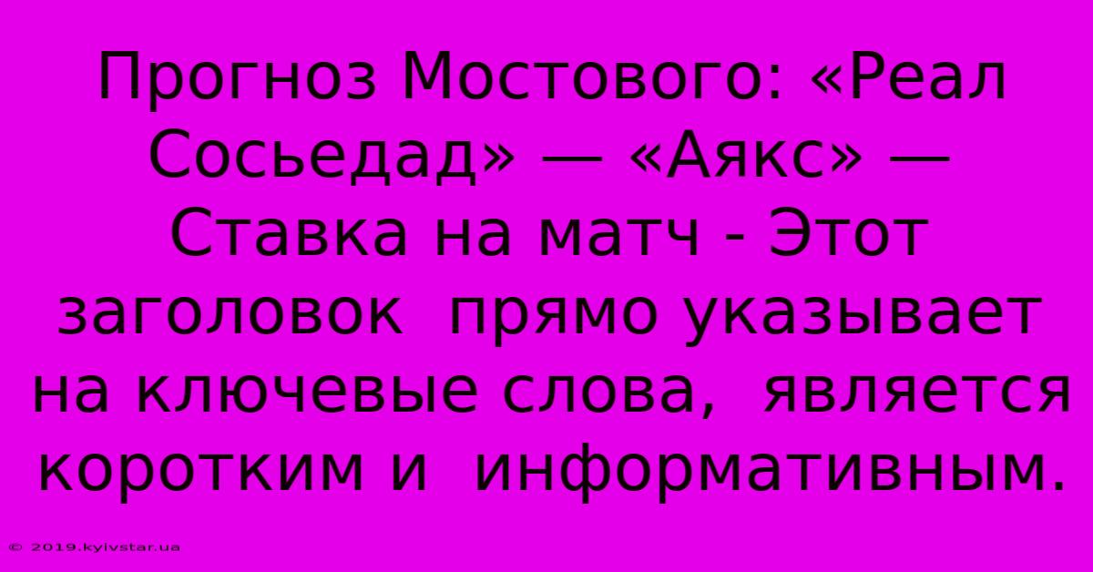 Прогноз Мостового: «Реал Сосьедад» — «Аякс» — Ставка На Матч - Этот Заголовок  Прямо Указывает На Ключевые Слова,  Является  Коротким И  Информативным.