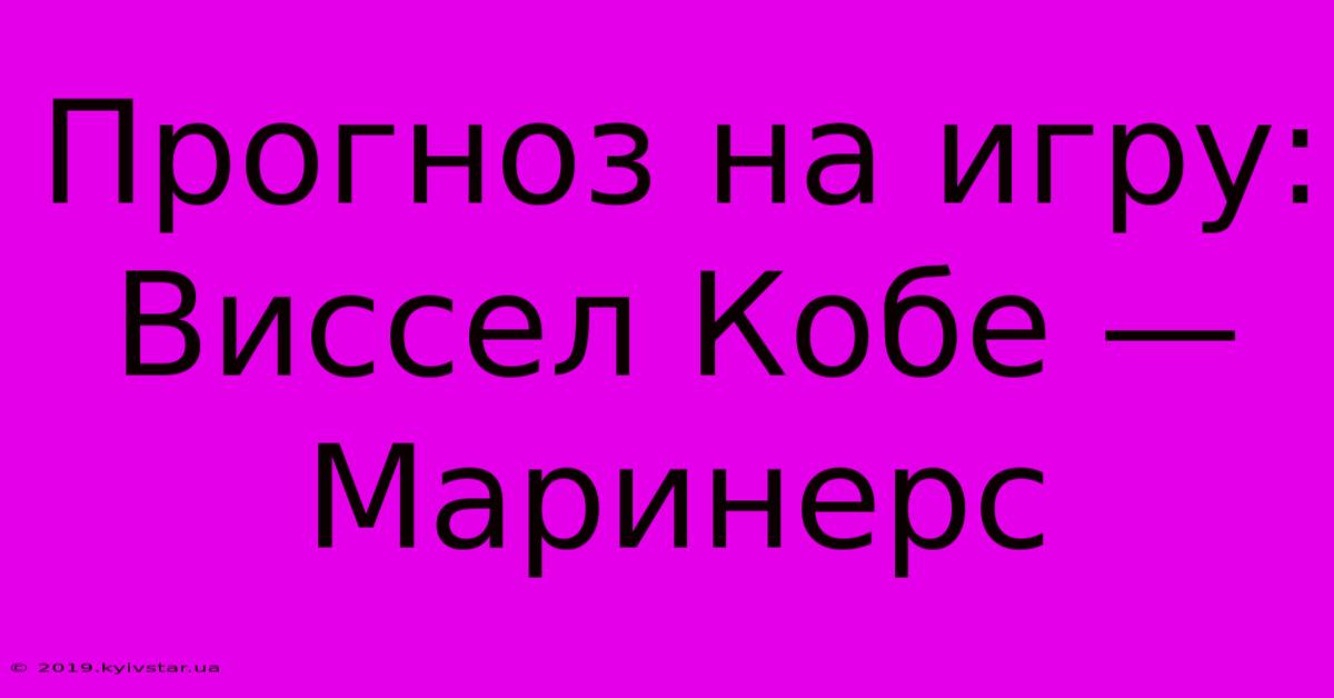 Прогноз На Игру: Виссел Кобе — Маринерс