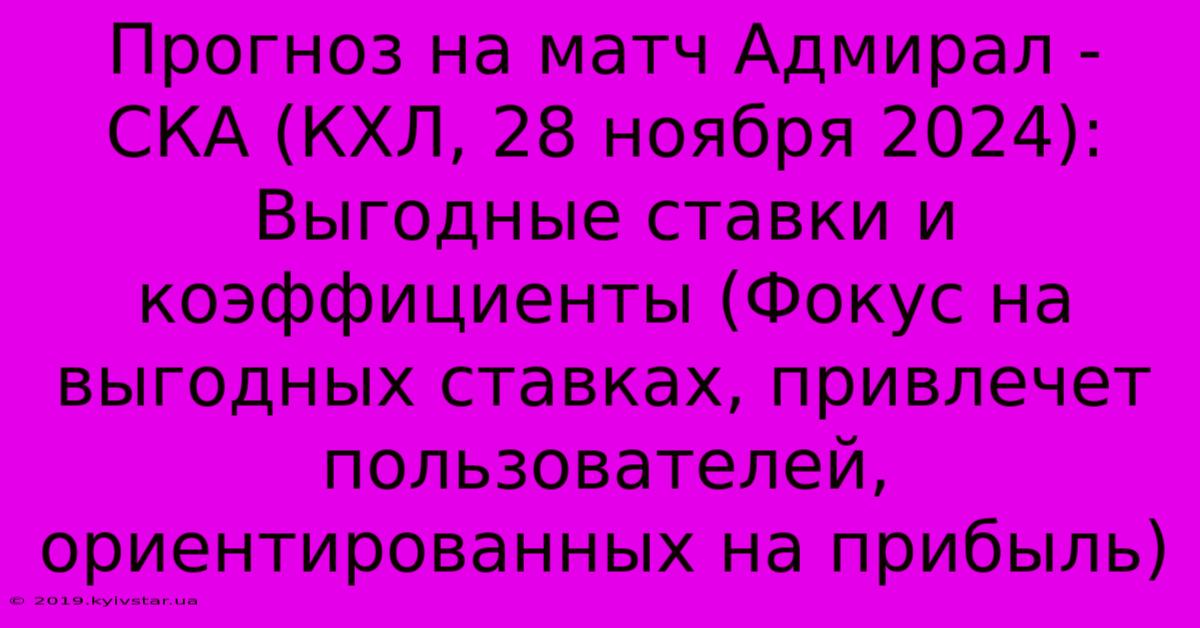 Прогноз На Матч Адмирал - СКА (КХЛ, 28 Ноября 2024):  Выгодные Ставки И Коэффициенты (Фокус На Выгодных Ставках, Привлечет Пользователей, Ориентированных На Прибыль)