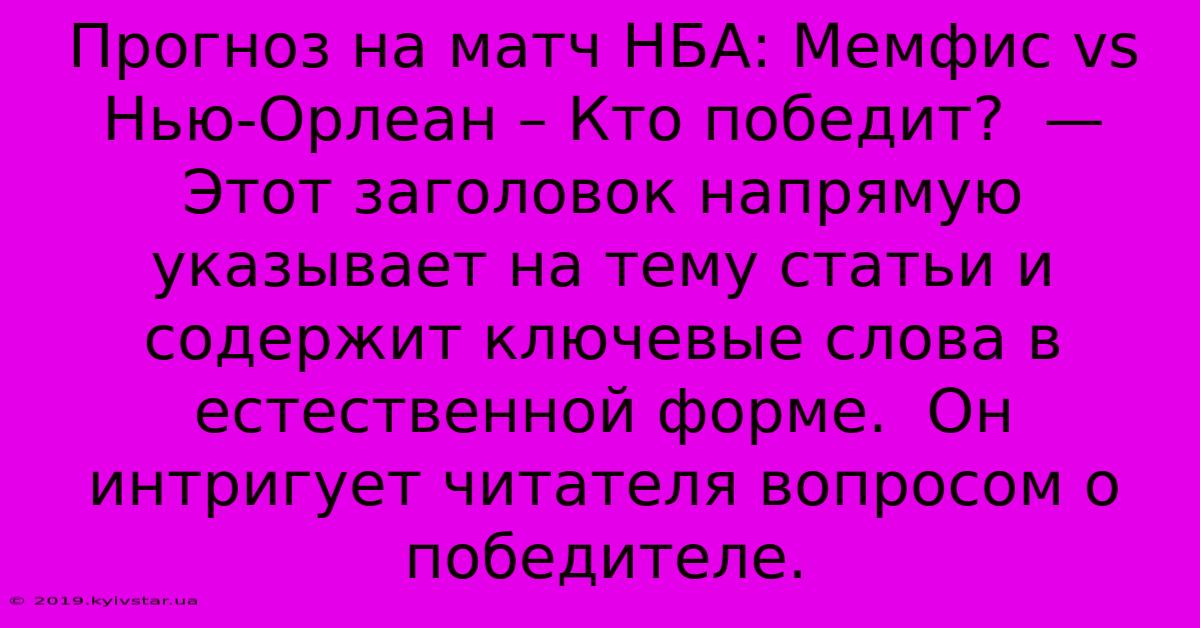 Прогноз На Матч НБА: Мемфис Vs Нью-Орлеан – Кто Победит?  — Этот Заголовок Напрямую Указывает На Тему Статьи И Содержит Ключевые Слова В Естественной Форме.  Он Интригует Читателя Вопросом О Победителе.