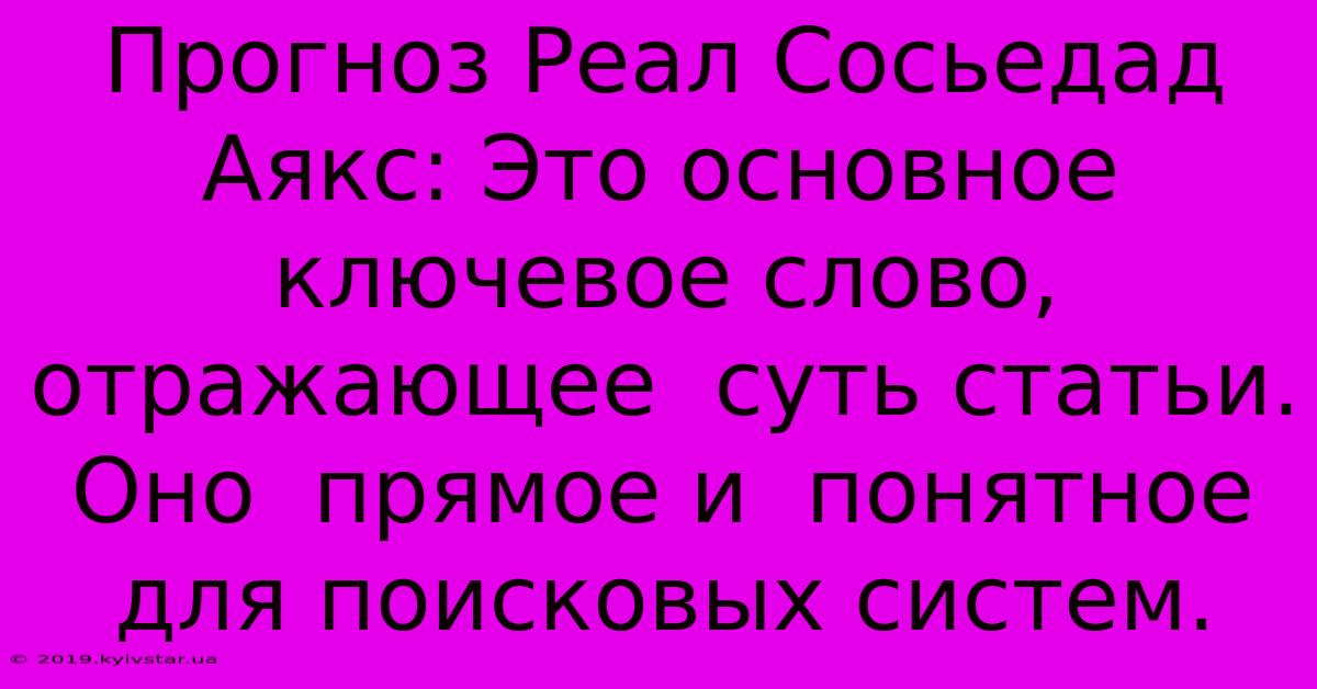 Прогноз Реал Сосьедад Аякс: Это Основное Ключевое Слово, Отражающее  Суть Статьи.  Оно  Прямое И  Понятное Для Поисковых Систем.