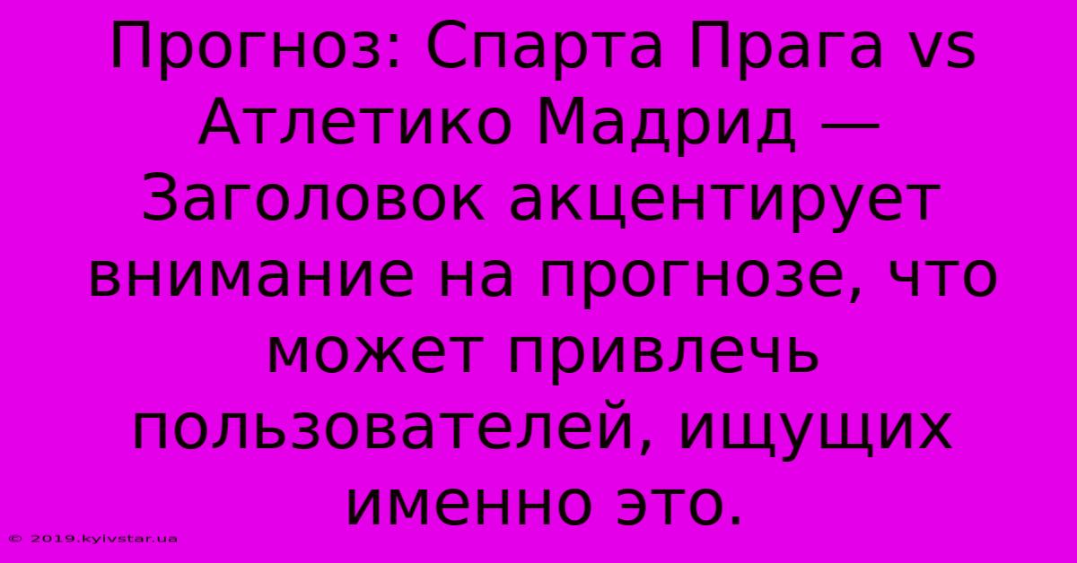 Прогноз: Спарта Прага Vs Атлетико Мадрид —  Заголовок Акцентирует Внимание На Прогнозе, Что Может Привлечь Пользователей, Ищущих Именно Это.