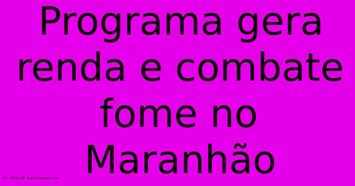 Programa Gera Renda E Combate Fome No Maranhão