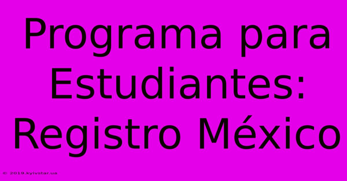 Programa Para Estudiantes: Registro México