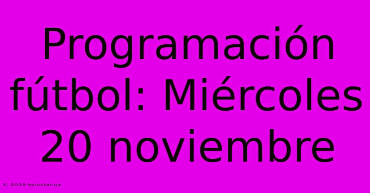 Programación Fútbol: Miércoles 20 Noviembre