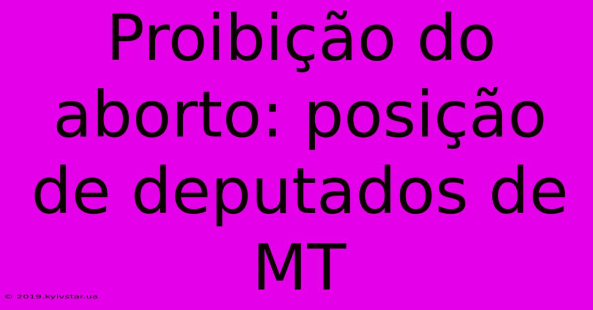 Proibição Do Aborto: Posição De Deputados De MT