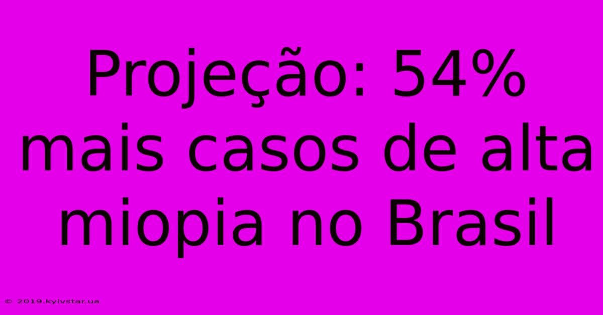 Projeção: 54% Mais Casos De Alta Miopia No Brasil