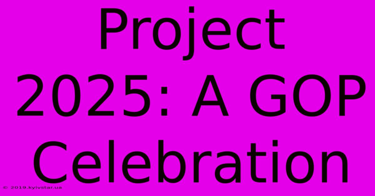 Project 2025: A GOP Celebration