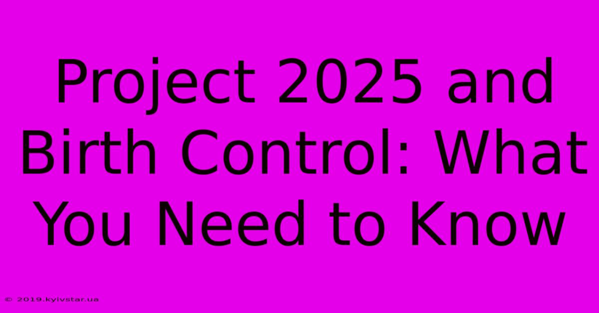 Project 2025 And Birth Control: What You Need To Know