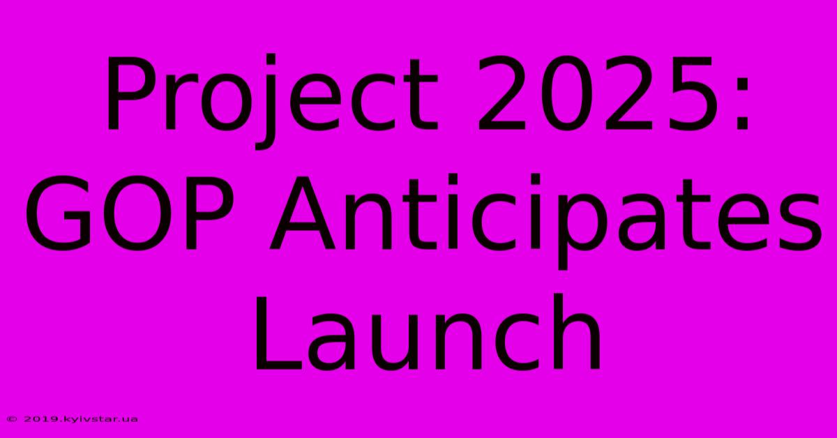 Project 2025: GOP Anticipates Launch