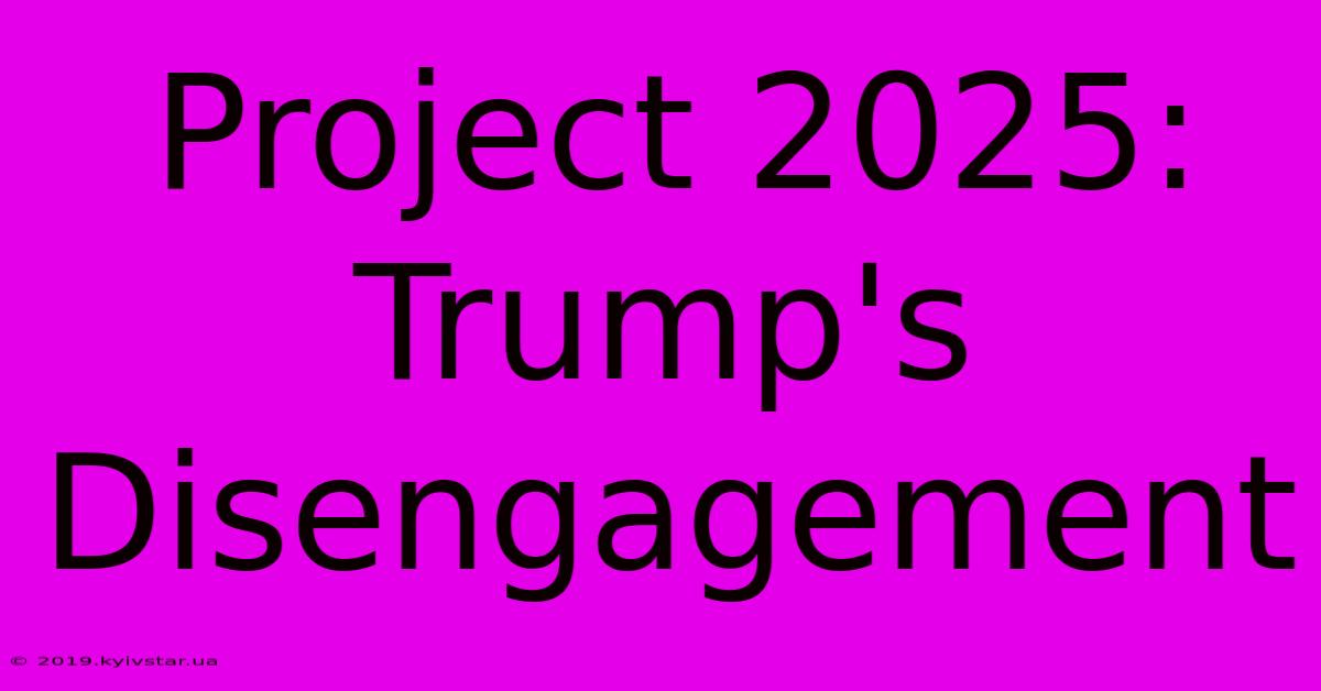 Project 2025: Trump's Disengagement 