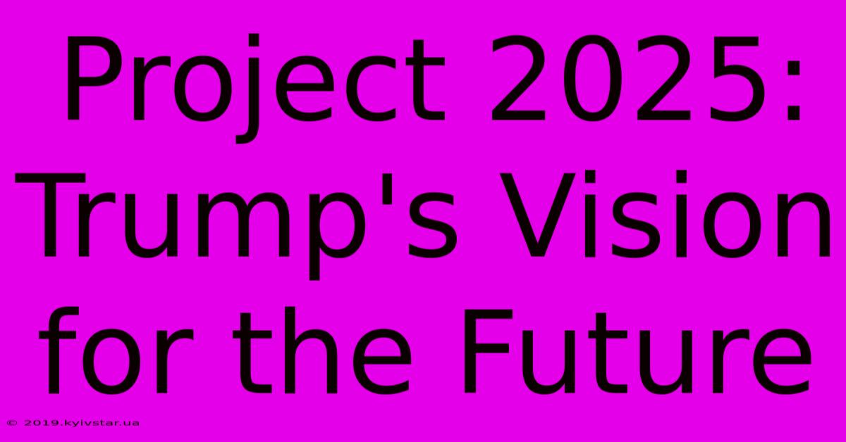 Project 2025: Trump's Vision For The Future 