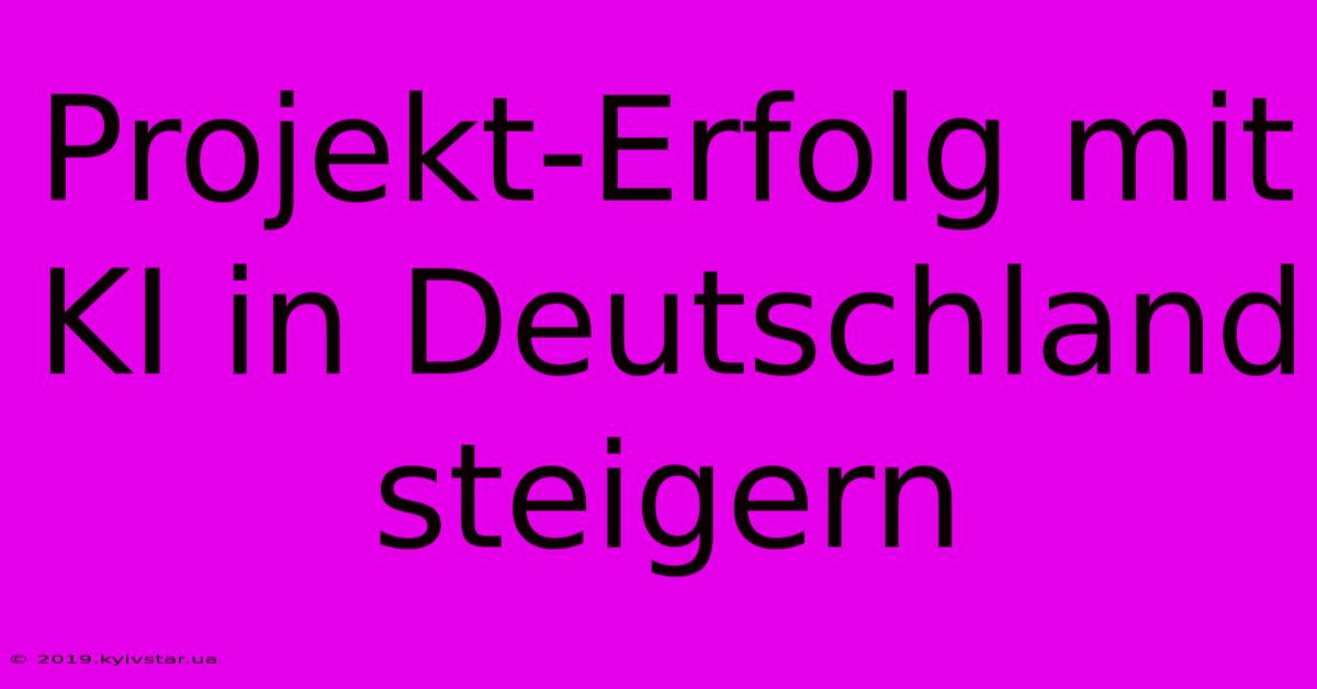 Projekt-Erfolg Mit KI In Deutschland Steigern