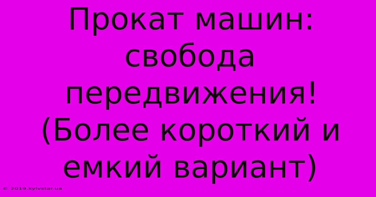 Прокат Машин: Свобода Передвижения! (Более Короткий И Емкий Вариант)