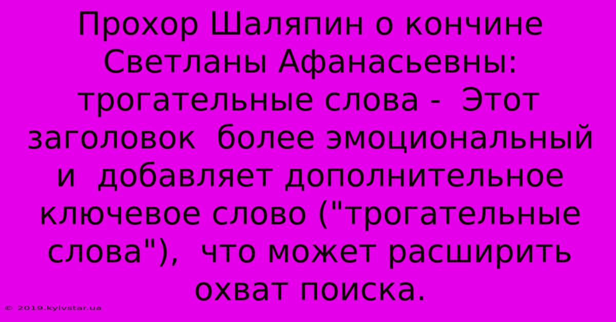 Прохор Шаляпин О Кончине Светланы Афанасьевны: Трогательные Слова -  Этот Заголовок  Более Эмоциональный И  Добавляет Дополнительное Ключевое Слово (