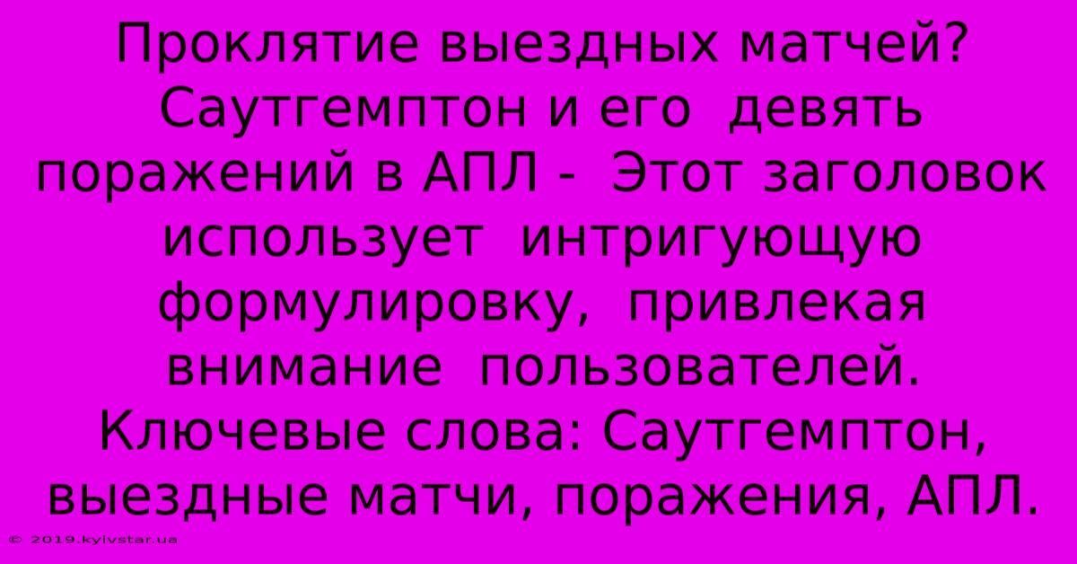 Проклятие Выездных Матчей?  Саутгемптон И Его  Девять Поражений В АПЛ -  Этот Заголовок  Использует  Интригующую Формулировку,  Привлекая  Внимание  Пользователей.  Ключевые Слова: Саутгемптон, Выездные Матчи, Поражения, АПЛ.