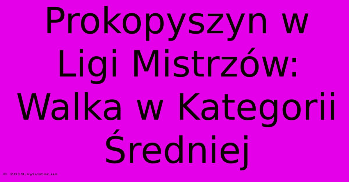 Prokopyszyn W Ligi Mistrzów: Walka W Kategorii Średniej